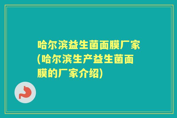 哈尔滨益生菌面膜厂家(哈尔滨生产益生菌面膜的厂家介绍)
