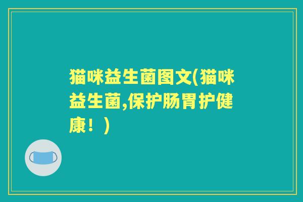 猫咪益生菌图文(猫咪益生菌,保护肠胃护健康!) 猫咪益生菌图文(猫咪益生菌,保护肠胃护健康!)
