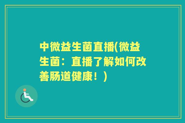 中微益生菌直播(微益生菌:直播了解如何改善肠道健康!) 中微益生菌直播(微益生菌:直播了解如何改善肠道健康!)