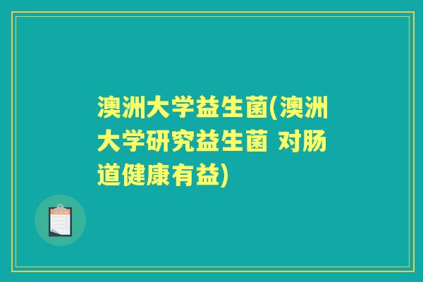 澳洲大学益生菌(澳洲大学研究益生菌 对肠道健康有益) 澳洲大学益生菌(澳洲大学研究益生菌 对肠道健康有益)