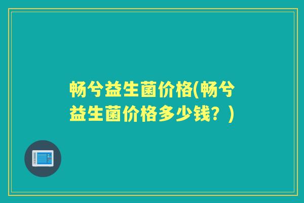 畅兮益生菌价格(畅兮益生菌价格多少钱?) 畅兮益生菌价格(畅兮益生菌价格多少钱?)