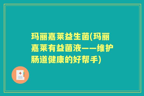 玛丽嘉莱益生菌(玛丽嘉莱有益菌液——维护肠道健康的好帮手)