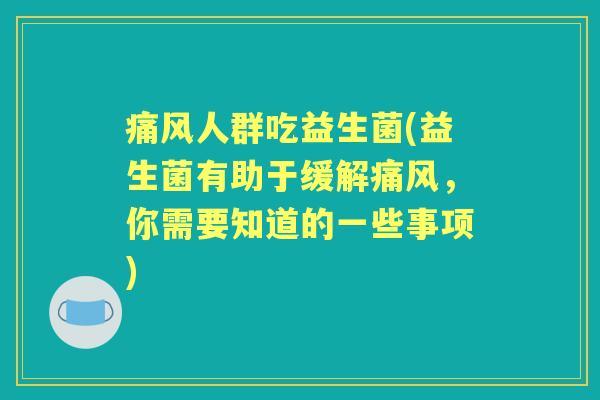 痛风人群吃益生菌(益生菌有助于缓解痛风，你需要知道的一些事项)