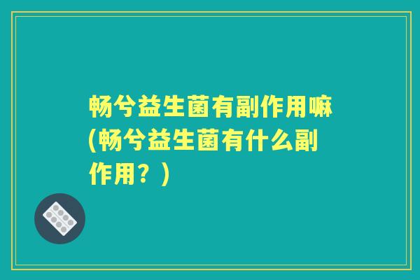 畅兮益生菌有副作用嘛(畅兮益生菌有什么副作用?) 畅兮益生菌有副作用嘛(畅兮益生菌有什么副作用?)