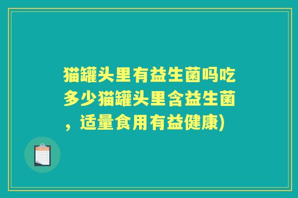 猫罐头里有益生菌吗吃多少猫罐头里含益生菌，适量食用有益健康)