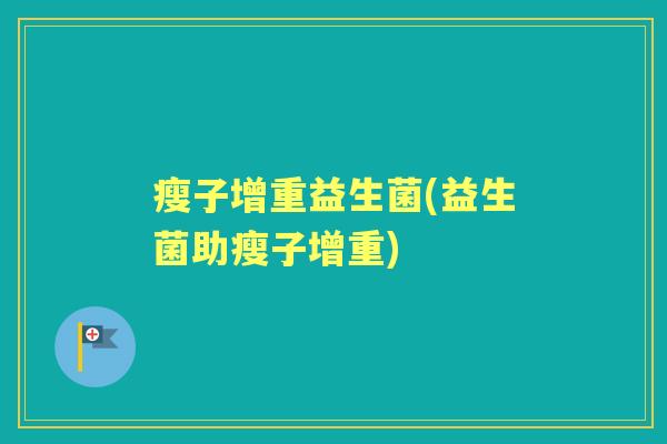 瘦子增重益生菌(益生菌助瘦子增重) 瘦子增重益生菌(益生菌助瘦子增重)