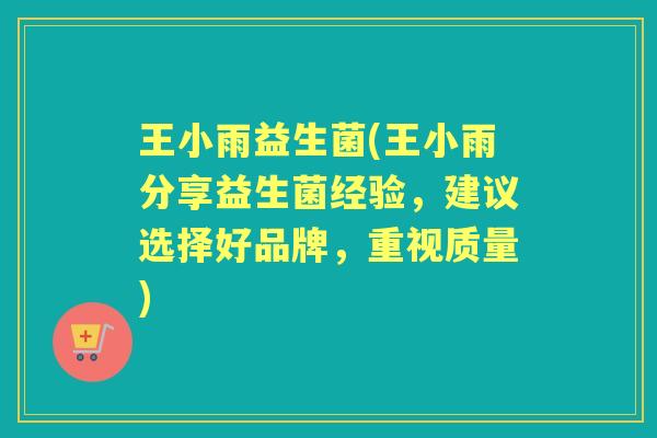 王小雨益生菌(王小雨分享益生菌经验，建议选择好品牌，重视质量)