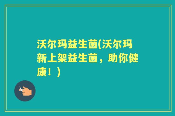 沃尔玛益生菌(沃尔玛新上架益生菌,助你健康!) 沃尔玛益生菌(沃尔玛新上架益生菌,助你健康!)