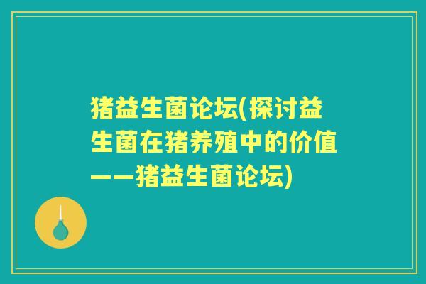 猪益生菌论坛(探讨益生菌在猪养殖中的价值——猪益生菌论坛) 猪益生菌论坛(探讨益生菌在猪养殖中的价值——猪益生菌论坛)