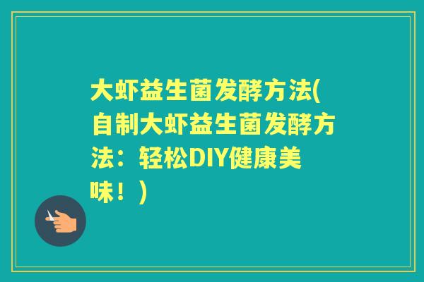 大虾益生菌发酵方法(自制大虾益生菌发酵方法:轻松DIY健康美味!) 大虾益生菌发酵方法(自制大虾益生菌发酵方法:轻松DIY健康美味!)