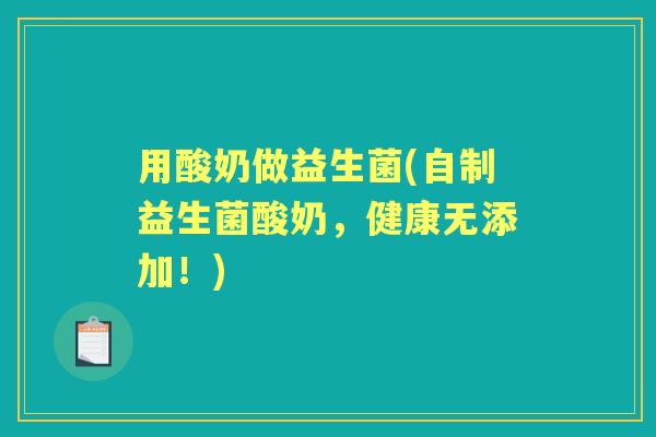 用酸奶做益生菌(自制益生菌酸奶，健康无添加！)