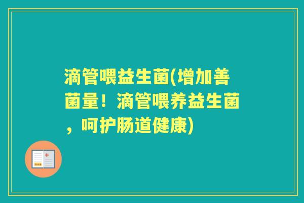 滴管喂益生菌(增加善菌量!滴管喂养益生菌,呵护肠道健康) 滴管喂益生菌(增加善菌量!滴管喂养益生菌,呵护肠道健康)