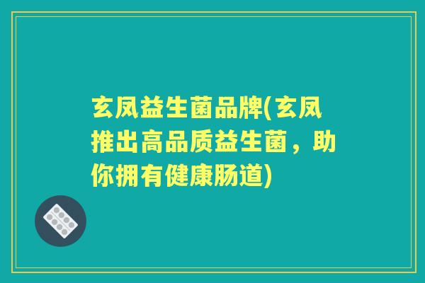 玄凤益生菌品牌(玄凤推出高品质益生菌，助你拥有健康肠道)