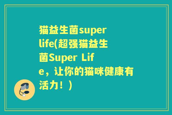 猫益生菌super life(超强猫益生菌Super Life,让你的猫咪健康有活力!) 猫益生菌super life(超强猫益生菌Super Life,让你的猫咪健康有活力!)