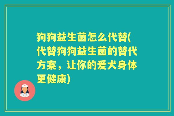 狗狗益生菌怎么代替(代替狗狗益生菌的替代方案，让你的爱犬身体更健康)