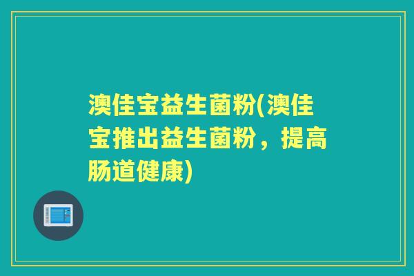 澳佳宝益生菌粉(澳佳宝推出益生菌粉，提高肠道健康)