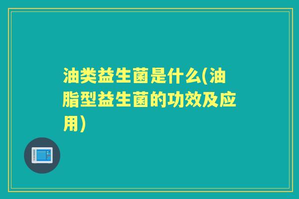 油类益生菌是什么(油脂型益生菌的功效及应用)