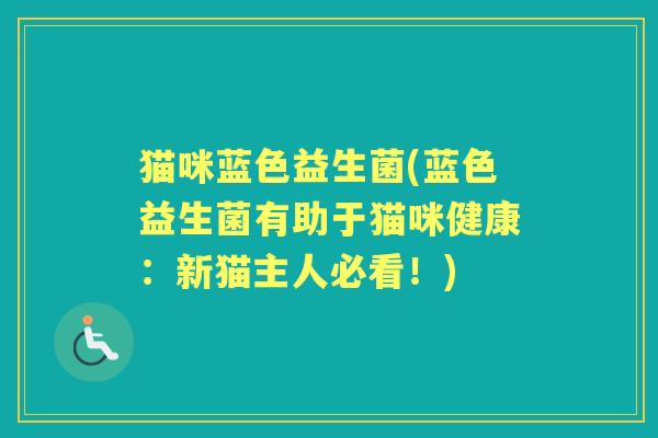猫咪蓝色益生菌(蓝色益生菌有助于猫咪健康：新猫主人必看！)
