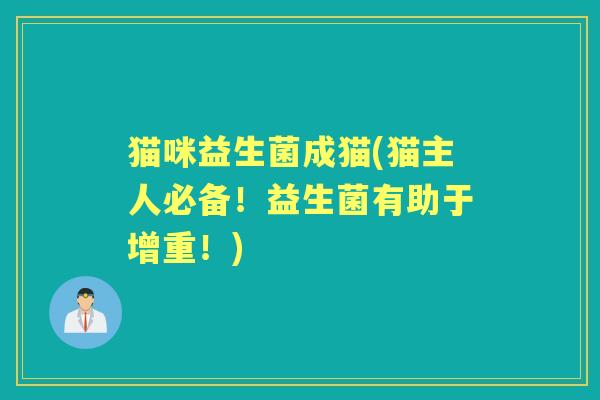 猫咪益生菌成猫(猫主人必备!益生菌有助于增重!) 猫咪益生菌成猫(猫主人必备!益生菌有助于增重!)