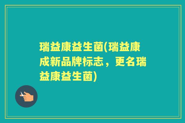 瑞益康益生菌(瑞益康成新品牌标志,更名瑞益康益生菌) 瑞益康益生菌(瑞益康成新品牌标志,更名瑞益康益生菌)