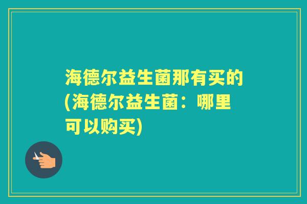 海德尔益生菌那有买的(海德尔益生菌：哪里可以购买)