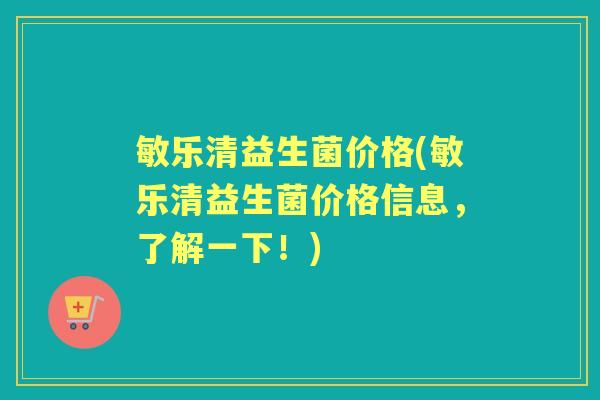 敏乐清益生菌价格(敏乐清益生菌价格信息,了解一下!) 敏乐清益生菌价格(敏乐清益生菌价格信息,了解一下!)