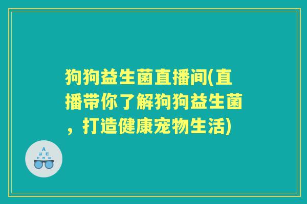 狗狗益生菌直播间(直播带你了解狗狗益生菌,打造健康宠物生活) 狗狗益生菌直播间(直播带你了解狗狗益生菌,打造健康宠物生活)