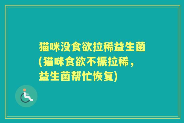 猫咪没拉稀益生菌(猫咪不振拉稀,益生菌帮忙恢复) 猫咪没拉稀益生菌(猫咪不振拉稀,益生菌帮忙恢复)