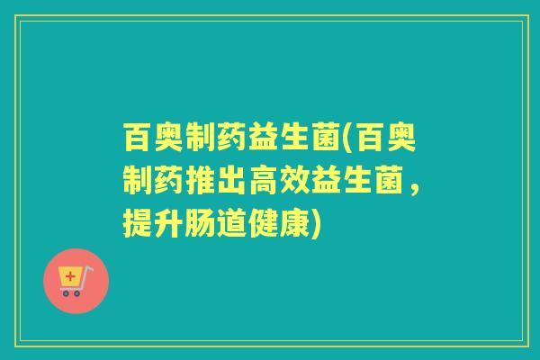 百奥制药益生菌(百奥制药推出高效益生菌，提升肠道健康)