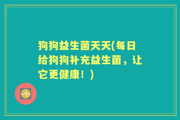 狗狗益生菌天天(每日给狗狗补充益生菌,让它更健康!) 狗狗益生菌天天(每日给狗狗补充益生菌,让它更健康!)