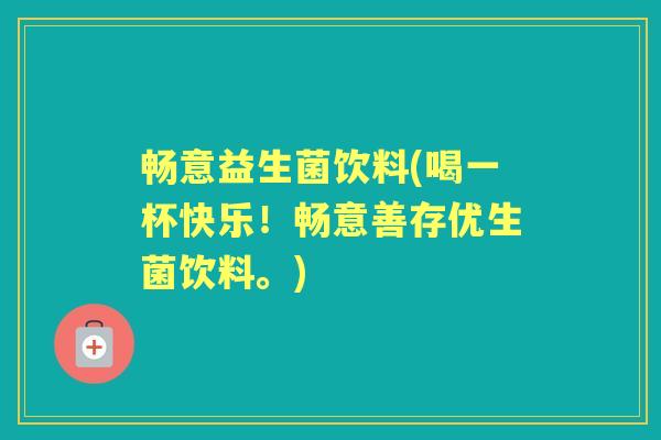 畅意益生菌饮料(喝一杯快乐!畅意善存优生菌饮料。) 畅意益生菌饮料(喝一杯快乐!畅意善存优生菌饮料。)