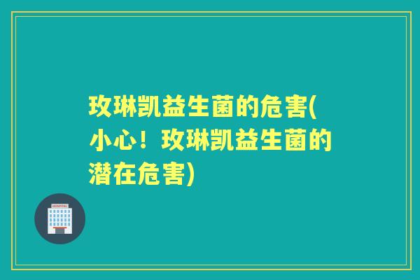玫琳凯益生菌的危害(小心!玫琳凯益生菌的潜在危害) 玫琳凯益生菌的危害(小心!玫琳凯益生菌的潜在危害)