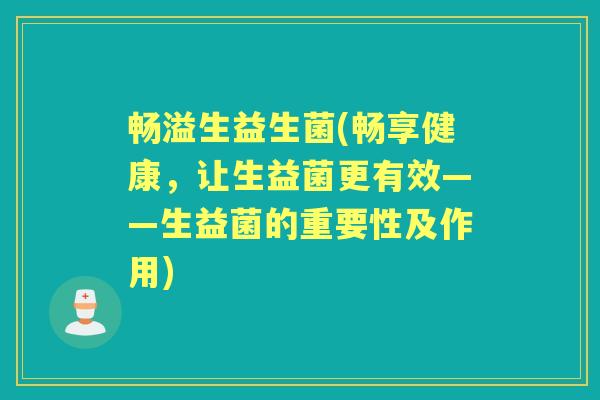 畅溢生益生菌(畅享健康,让生益菌更有效——生益菌的重要性及作用) 畅溢生益生菌(畅享健康,让生益菌更有效——生益菌的重要性及作用)