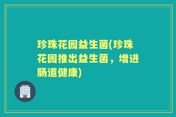 珍珠花园益生菌(珍珠花园推出益生菌，增进肠道健康)