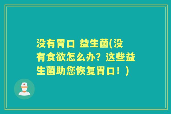 没有胃口 益生菌(没有怎么办?这些益生菌助您恢复胃口!) 没有胃口 益生菌(没有怎么办?这些益生菌助您恢复胃口!)