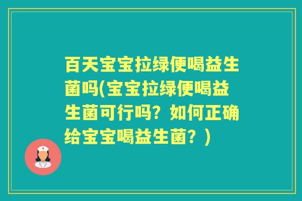 百天宝宝拉绿便喝益生菌吗(宝宝拉绿便喝益生菌可行吗?如何正确给宝宝喝益生菌?) 百天宝宝拉绿便喝益生菌吗(宝宝拉绿便喝益生菌可行吗?如何正确给宝宝喝益生菌?)