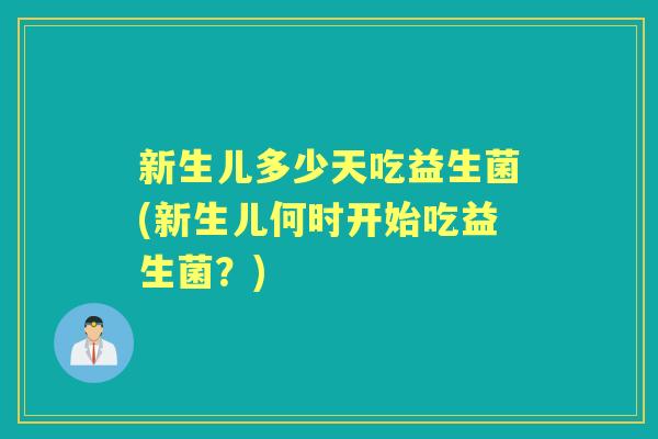 新生儿多少天吃益生菌(新生儿何时开始吃益生菌?) 新生儿多少天吃益生菌(新生儿何时开始吃益生菌?)