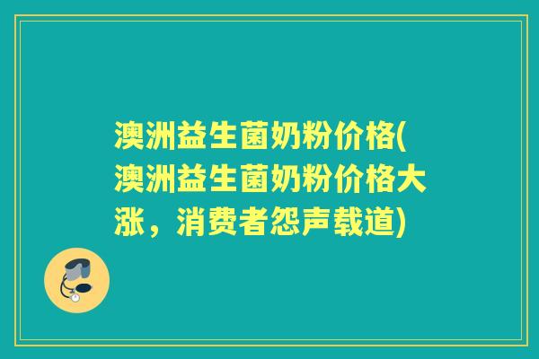 澳洲益生菌奶粉价格(澳洲益生菌奶粉价格大涨,消费者怨声载道) 澳洲益生菌奶粉价格(澳洲益生菌奶粉价格大涨,消费者怨声载道)
