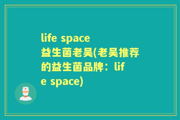 life space益生菌老吴(老吴推荐的益生菌品牌:life space) life space益生菌老吴(老吴推荐的益生菌品牌:life space)
