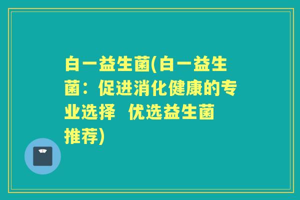 白一益生菌(白一益生菌：促进消化健康的专业选择  优选益生菌推荐)
