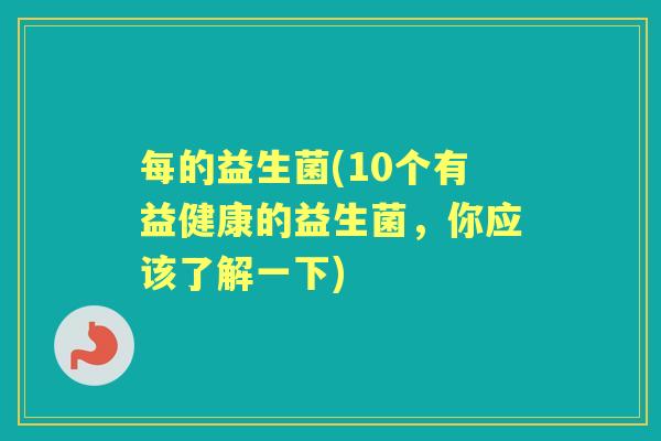 每的益生菌(10个有益健康的益生菌,你应该了解一下) 每的益生菌(10个有益健康的益生菌,你应该了解一下)