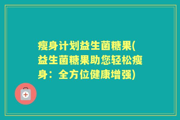 瘦身计划益生菌糖果(益生菌糖果助您轻松瘦身:全方位健康增强) 瘦身计划益生菌糖果(益生菌糖果助您轻松瘦身:全方位健康增强)