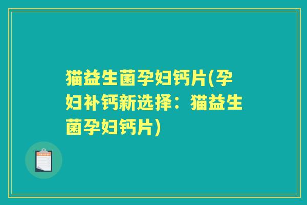 猫益生菌孕妇钙片(孕妇补钙新选择:猫益生菌孕妇钙片) 猫益生菌孕妇钙片(孕妇补钙新选择:猫益生菌孕妇钙片)
