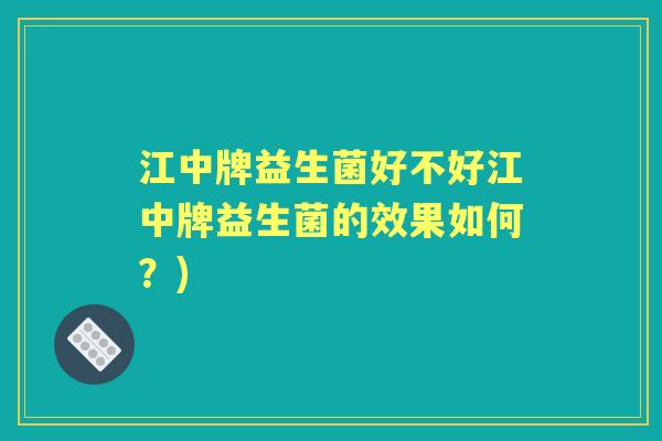 江中牌益生菌好不好江中牌益生菌的效果如何？)