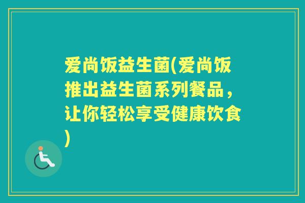 爱尚饭益生菌(爱尚饭推出益生菌系列餐品，让你轻松享受健康饮食)