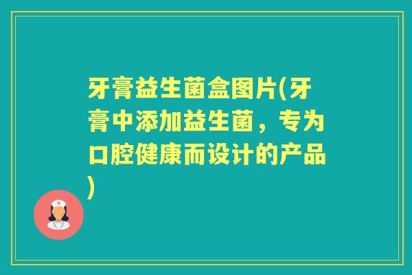牙膏益生菌盒图片(牙膏中添加益生菌,专为口腔健康而设计的产品) 牙膏益生菌盒图片(牙膏中添加益生菌,专为口腔健康而设计的产品)