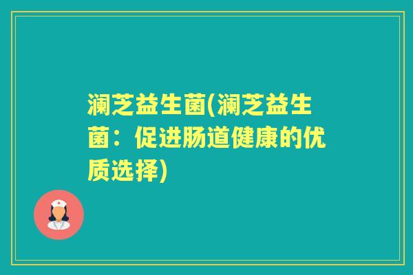澜芝益生菌(澜芝益生菌：促进肠道健康的优质选择)