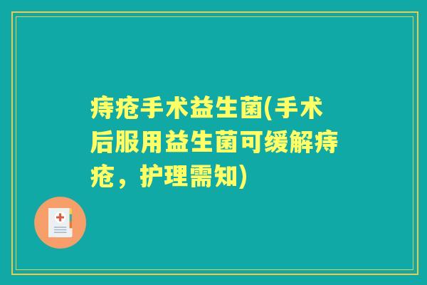 痔疮手术益生菌(手术后服用益生菌可缓解痔疮,护理需知) 痔疮手术益生菌(手术后服用益生菌可缓解痔疮,护理需知)