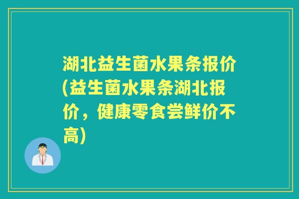 湖北益生菌水果条报价(益生菌水果条湖北报价,健康零食尝鲜价不高) 湖北益生菌水果条报价(益生菌水果条湖北报价,健康零食尝鲜价不高)