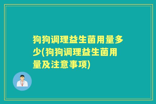 狗狗调理益生菌用量多少(狗狗调理益生菌用量及注意事项) 狗狗调理益生菌用量多少(狗狗调理益生菌用量及注意事项)